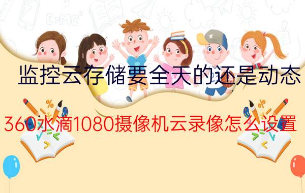 监控云存储要全天的还是动态 360水滴1080摄像机云录像怎么设置？